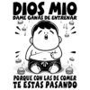 Diseño Dios mio dame ganas de entrenar, porque con la de comer te estas pasando Chico